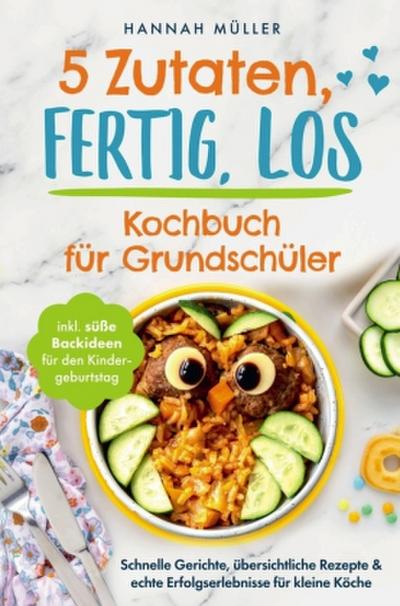 5 Zutaten, fertig, los: Das Kochbuch für Grundschüler - Schnelle Gerichte, übersichtliche Rezepte & echte Erfolgserlebnisse für kleine Köche