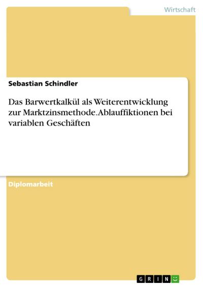 Das Barwertkalkül als Weiterentwicklung zur Marktzinsmethode mit Schwerpunkt auf Ablauffiktionen bei variablen Geschäften
