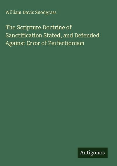 The Scripture Doctrine of Sanctification Stated, and Defended Against Error of Perfectionism