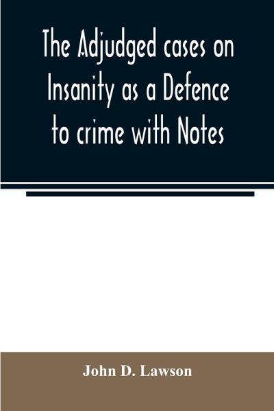The adjudged cases on Insanity as a Defence to crime with Notes