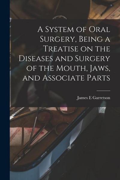 A System of Oral Surgery, Being a Treatise on the Diseases and Surgery of the Mouth, Jaws, and Associate Parts