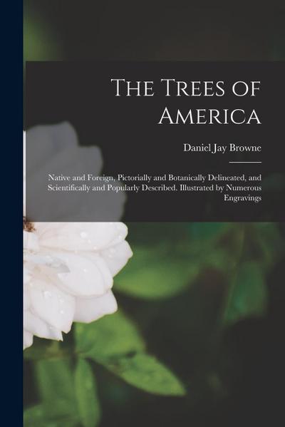 The Trees of America: Native and Foreign, Pictorially and Botanically Delineated, and Scientifically and Popularly Described. Illustrated by