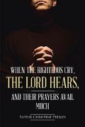 When the Righteous Cry, the Lord Hears, and Their Prayers Avail Much