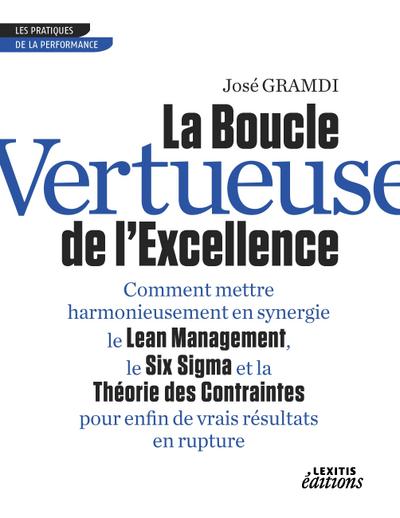 La Boucle Vertueuse de l’Excellence Comment mettre harmonieusement en synergie le Lean Management, le Six Sigma et la Théorie des Contraintes pour enfin de vrais résultats en rupture