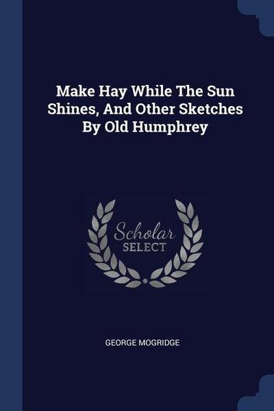 Make Hay While The Sun Shines, And Other Sketches By Old Humphrey