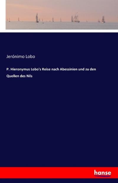 P. Hieronymus Lobo’s Reise nach Abessinien und zu den Quellen des Nils