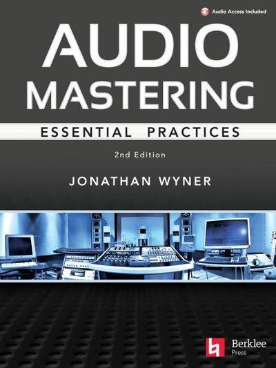 Audio Mastering - Essential Practics: New 2nd Edition Includes Updated Material on Loudness and Level Plus Ai’s Place in Mastering