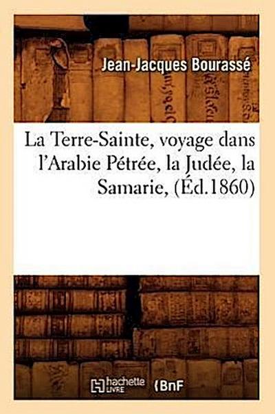 La Terre-Sainte, Voyage Dans l’Arabie Pétrée, La Judée, La Samarie, (Éd.1860)