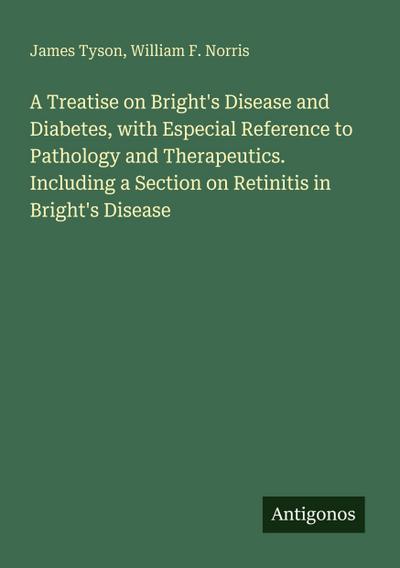 A Treatise on Bright’s Disease and Diabetes, with Especial Reference to Pathology and Therapeutics. Including a Section on Retinitis in Bright’s Disease