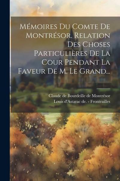 Mémoires Du Comte De Montrésor. Relation Des Choses Particulières De La Cour Pendant La Faveur De M. Le Grand...