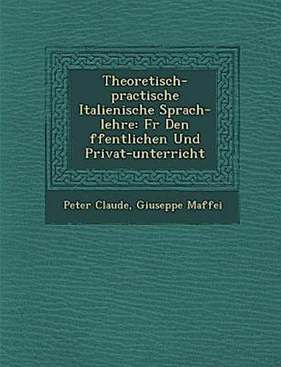 Theoretisch-practische Italienische Sprach-lehre: F&#65533;r Den &#65533;ffentlichen Und Privat-unterricht