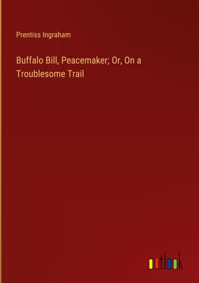 Buffalo Bill, Peacemaker; Or, On a Troublesome Trail