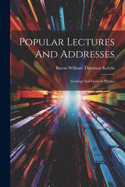 Popular Lectures And Addresses: Geology And General Physics