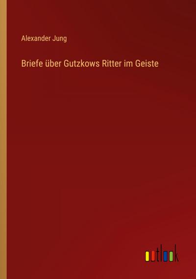 Briefe über Gutzkows Ritter im Geiste