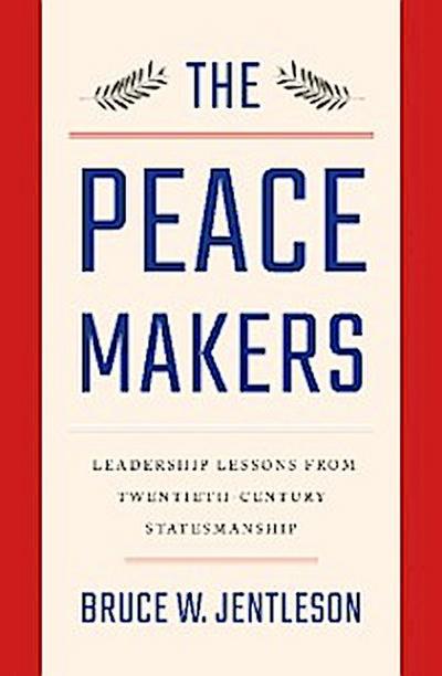 The Peacemakers: Leadership Lessons from Twentieth-Century Statesmanship