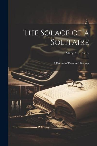 The Solace of a Solitaire: A Record of Facts and Feelings