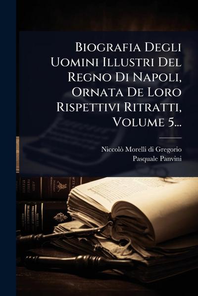 Biografia Degli Uomini Illustri Del Regno Di Napoli, Ornata De Loro Rispettivi Ritratti, Volume 5...