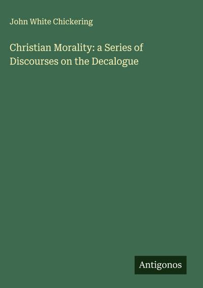 Christian Morality: a Series of Discourses on the Decalogue