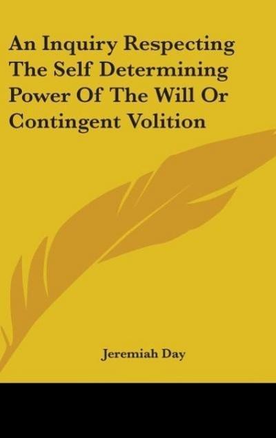 An Inquiry Respecting The Self Determining Power Of The Will Or Contingent Volition