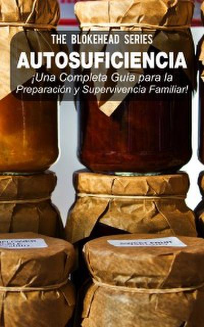 Autosuficiencia: ¡una Completa Guía Para La Preparación Y Supervivencia Familiar!