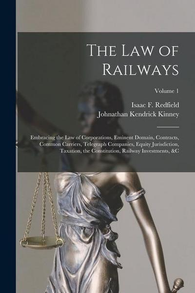 The Law of Railways: Embracing the Law of Corporations, Eminent Domain, Contracts, Common Carriers, Telegraph Companies, Equity Jurisdictio