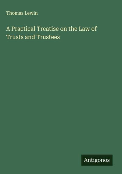 A Practical Treatise on the Law of Trusts and Trustees