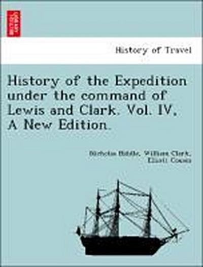 History of the Expedition Under the Command of Lewis and Clark. Vol. IV, a New Edition.