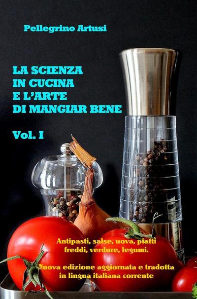 La scienza in cucina e l’arte di mangiar bene - Gli antipasti, le uova, i piatti freddi, le verdure e i legumi - Nuova edizione aggiornata e tradotta in lingua italiana corrente