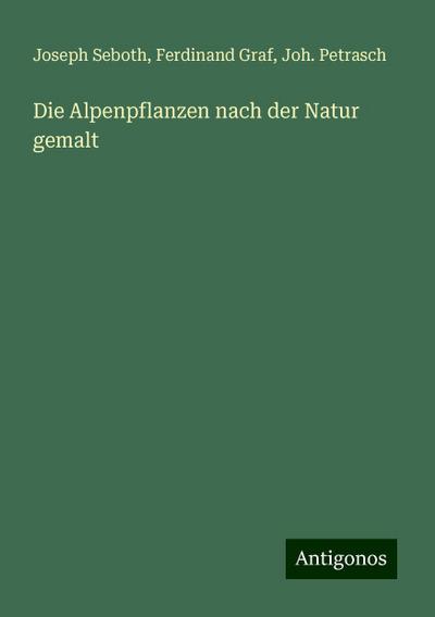 Die Alpenpflanzen nach der Natur gemalt