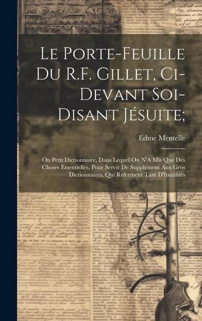 Le Porte-Feuille Du R.F. Gillet, Ci-Devant Soi-Disant Jésuite;: Ou Petit Dictionnaire, Dans Lequel On N’A Mis Que Des Choses Essentielles, Pour Servir