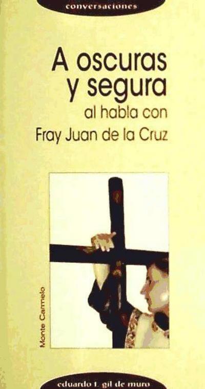 A oscuras y segura : al habla con Fray Juan de la Cruz