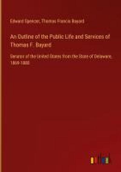 An Outline of the Public Life and Services of Thomas F. Bayard