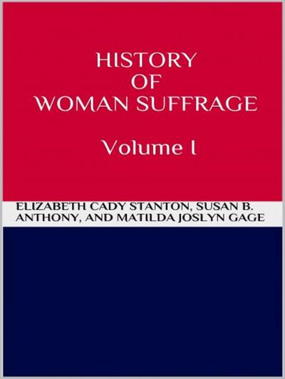 History of Woman Suffrage - Volume I