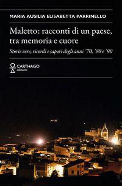 Maletto: racconti di un paese, tra memoria e cuore. Storie vere, ricordi e sapori degli anni ’70, ’80 e ’90