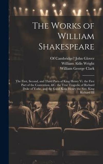 The Works of William Shakespeare: The First, Second, and Third Parts of King Henry Vi. the First Part of the Contention, &c. the True Tragedie of Rich
