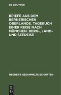 Briefe aus dem bernerischen Oberlande. Tagebuch einer Reise nach München. Berg-, Land- und Seereise