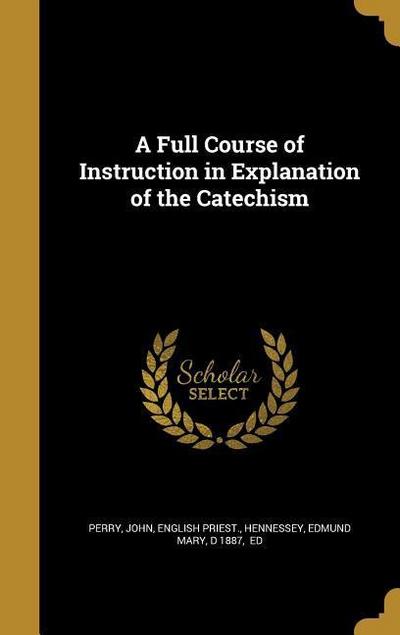 A Full Course of Instruction in Explanation of the Catechism