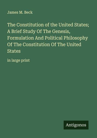 The Constitution of the United States; A Brief Study Of The Genesis, Formulation And Political Philosophy Of The Constitution Of The United States
