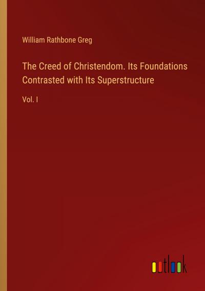 The Creed of Christendom. Its Foundations Contrasted with Its Superstructure