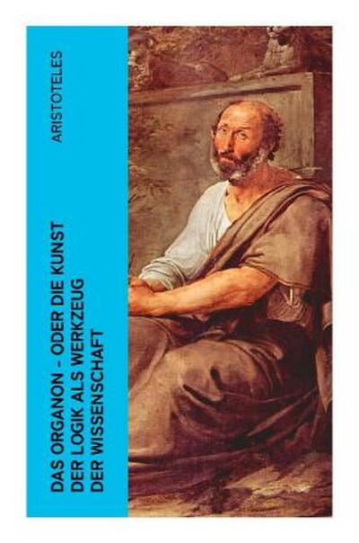 Das Organon - oder die Kunst der Logik als Werkzeug der Wissenschaft