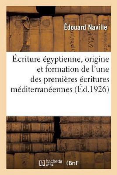Écriture Égyptienne: Essai Sur l’Origine Et La Formation de l’Une Des Premières Écritures Méditerranéennes