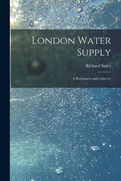 London Water Supply [electronic Resource]: a Retrospect and a Survey