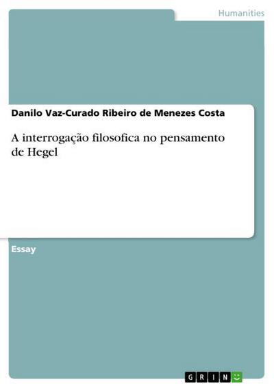 A interrogação filosofica no pensamento de Hegel - Danilo Vaz-Curado Ribeiro De Menezes Costa
