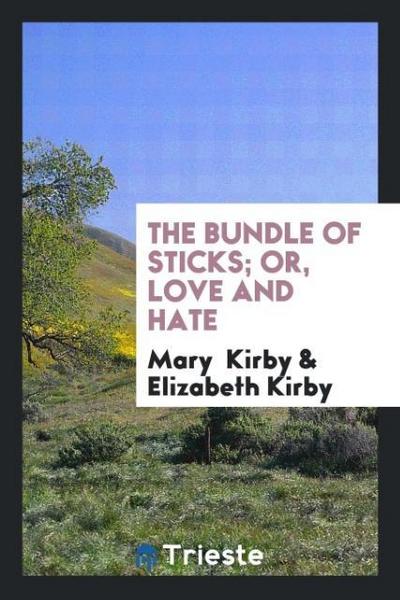 The Bundle of Sticks; Or, Love and Hate