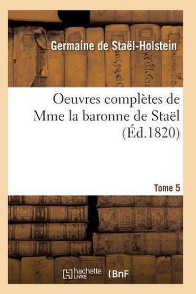 Oeuvres Complètes de Mme La Baronne de Staël. Tome 5