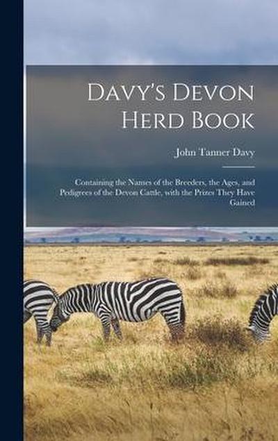 Davy’s Devon Herd Book; Containing the Names of the Breeders, the Ages, and Pedigrees of the Devon Cattle, With the Prizes They Have Gained