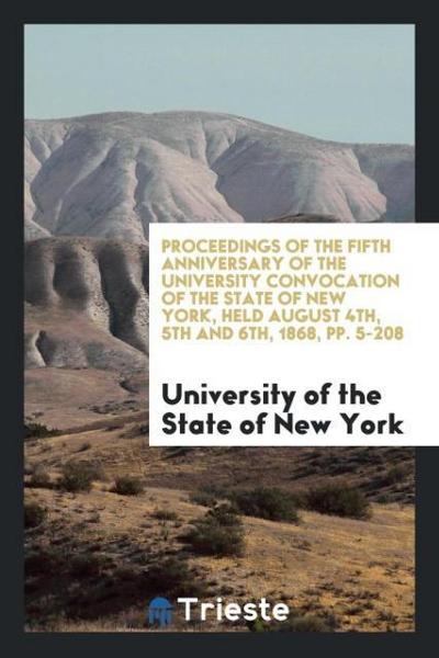 Proceedings of the Fifth Anniversary of the University Convocation of the State of New York, Held August 4th, 5th and 6th, 1868, pp. 5-208