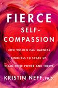 Fierce Self-Compassion: How to Harness Kindness to