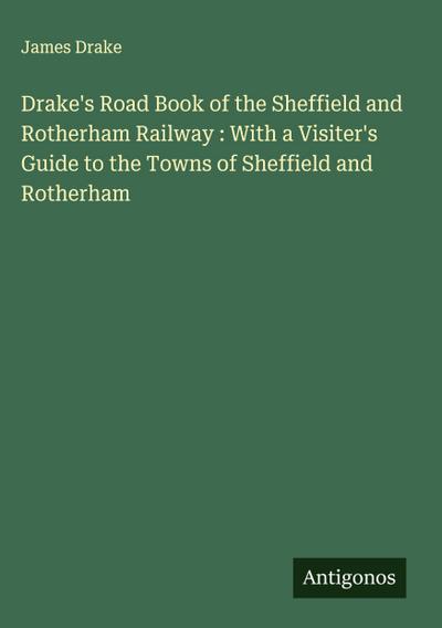 Drake’s Road Book of the Sheffield and Rotherham Railway : With a Visiter’s Guide to the Towns of Sheffield and Rotherham