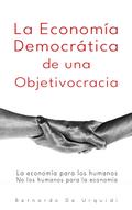 La Economía Democrática de una Objetivocracia (Objetivocracia, Un Nuevo Sistema Político y Económico Verdaderamente Democrático, #2)